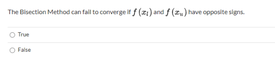 The Bisection Method can fail to converge if f (201) a and f (xu) have opposite signs. True False