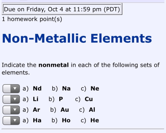 Due on Friday, Oct 4 at 11:59 pm (PDT) 1 homework point(s) Non-Metallic Elements Indicate the nonmetal in each of the followi