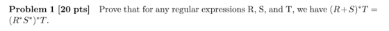 Problem 1 [20 pts Prove that for any regular expressions R, S, and T, we have (R+S)T (RS)T