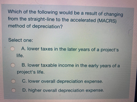 Which of the following would be a result of changing from the straight-line to the accelerated (MACRS) method of depreciation