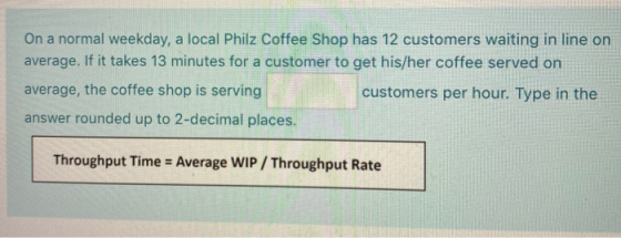 On a normal weekday, a local Philz Coffee Shop has 12 customers waiting in line on average. If it takes 13 minutes for a cust
