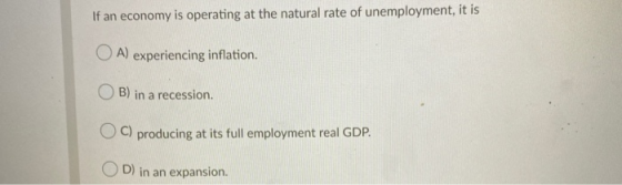If an economy is operating at the natural rate of unemployment, it is OA) experiencing inflation. B) in a recession. OC) prod