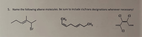 5. Name the following alkene molecules. Be sure to include cis/trans designations whenever necessary! CH3 CH3 Br CI