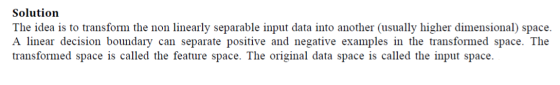 Solution The idea is to transform the non linearly separable input data into another (usually higher dimensional) space. A li
