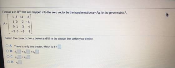 mapped into the zero vector by the transformation x-Ax for the given matrix A Find all x in R4 that are 1 3 11 2 5 1 0 A= 0 1