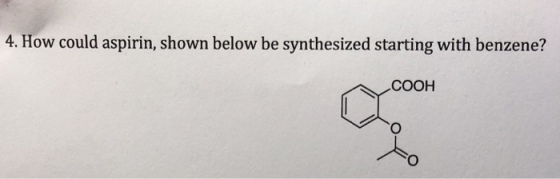 4. How could aspirin, shown below be synthesized starting with benzene? COOH