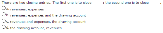 ; the second one is to close There are two closing entries. The first one is to close Oa. revenues, expenses Ob. revenues, ex