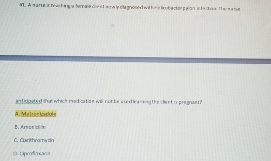 61. A nurse is teaching a female client newly diagnosed with Helicobacter pylori infection. The nurse anticipated that which