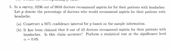10 COLUOPULU PL . 5. In a survey, 8236 out of 9858 doctors recommend aspirin for for their patients with headaches. Let p den
