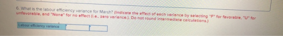 6. What is the labour efficiency variance for March? (Indicate the effect of each variance by selecting F for favorable. U