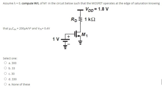 Assume 1 = 0, compute W/L of M1 in the circuit below such that the MOSFET operates at the edge of saturation knowing Vpp = 1.