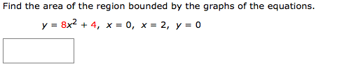 Find the area of the region bounded by the graphs of the equations. y = 8x2 + 4, x = 0, x = 2, y = 0