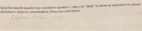Solve the best-fit equation you recorded in question 1, step c for [dye), to derive an expression to convert absorbance val
