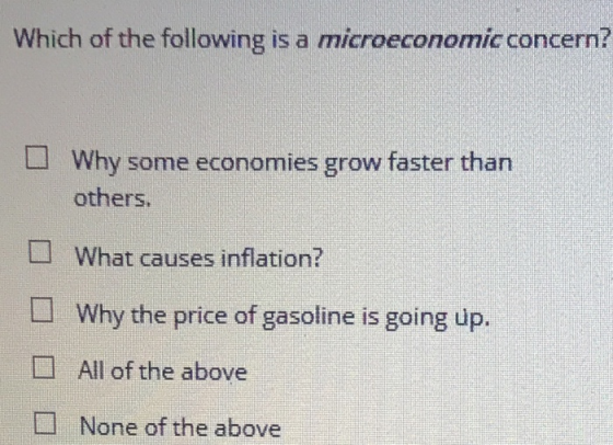 Which of the following is a microeconomic concern? Why some economies grow faster than others. What causes inflation? Why the