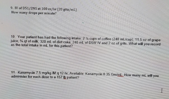 9. IV of D51/2NS at 100 cc/hr (20 gtts/mL) How many drops per minute? 10. Your patient has had the following intake: 2/2 cups