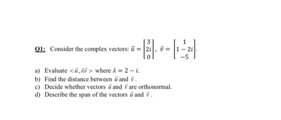 =E- 3 1 Q1: Consider the complex vectors: ū = 21, ý = 1 - 2 -5 a) Evaluate <ü, lv > where 1 = 2 - i. b) Find the distance bet