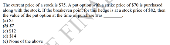 The current price of a stock is $75. A put option with a strike price of $70 is purchased along with the stock. If the breake