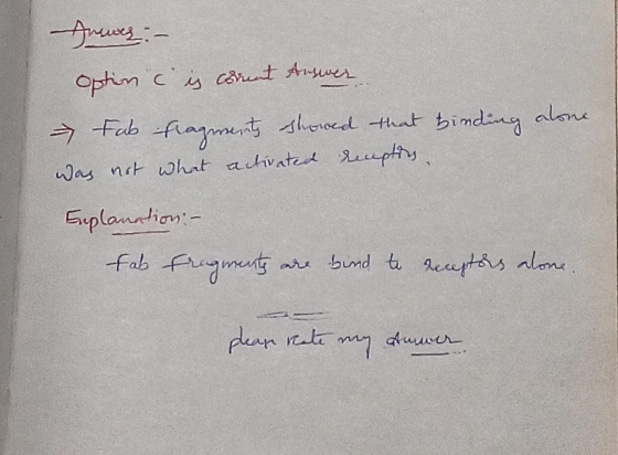 - Juwez: - option c is chant Answer - Fab fragments showed that binding alone was not what activated receptions. Explanation