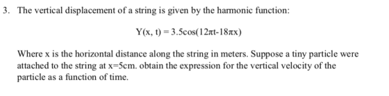 3. The vertical displacement of a string is given by the harmonic function: Y(x, t) = 3.5cos(12nt-187x) Where x is the horizo