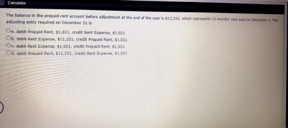 Calculator The balance in the prepaid rent account before adjustment at the end of the year is $12,252, which represents 12 m