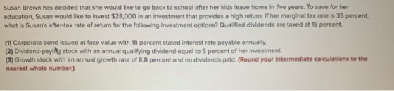 Susan Brown has decided that she would like to go back to school after her kids leave home in five years. To save for her edu