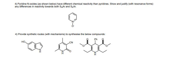 4) Pyridine N-oxides (as shown below) have different chemical reactivity than pyridines. Show and justify (with resonance forms) any differences in reactivity towards both SwAr and SEA. 4) Provide synthetic routes (with mechanisms) to synthesise the below compounds: Ph Q ??