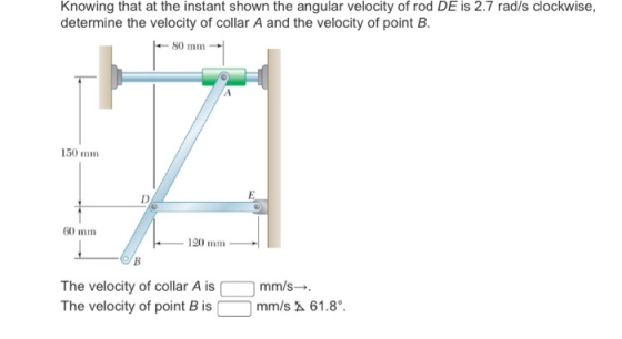 Knowing that at the instant shown the angular velocity of rod DE is 2.7 rad/s clockwise, determine the velocity of collar A a