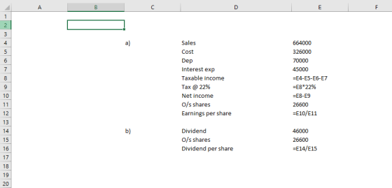 Sales Cost Dep Interest exp Taxable income Tax @ 22% Net income O/s shares Earnings per share 4 326000 ΞΕ4-E5-E6-E7 8*22% -E8-E9 26600 -E10/E11 10 12 13 Dividend O/s shares Dividend per share 26600 16 I 17 18 19 20 -E14/E15