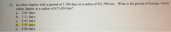 13. lo orbits Jupiter with a period of 1.769 days at a radius of 421,700 km. What is the period of Europa, which orbits Jupit