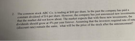 2. The common stock ABC Co. is trading at $40 per share. In the past the company has paid a constant dividend of $ 6 per shar