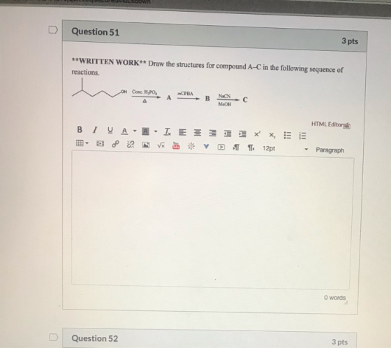 w Question 51 3 pts **WRITTEN WORK** Draw the structures for compound A-C in the following sequence of reactions. OH Come H,P
