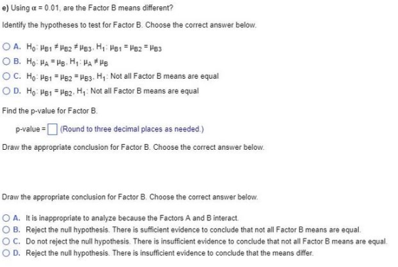 e) Using a = 0.01, are the Factor B means different? Identify the hypotheses to test for Factor B. Choose the correct answer