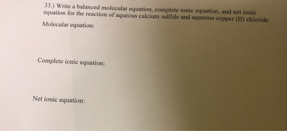 33.) Write a balanced molecular equation, complete ionic equation, and net ionic equation for the reaction of aqueous calcium