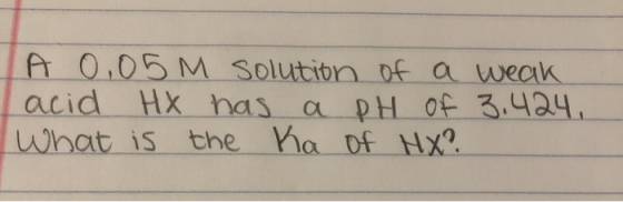 A 0,05 M solution of a weak acid HX has a pH of 3.424, What is the Ka of HX?
