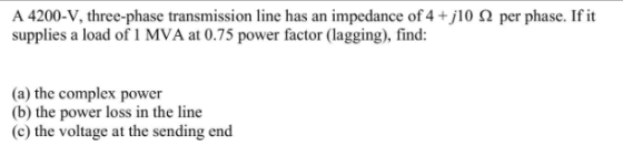 A 4200-V, three-phase transmission line has an impedance of 4+j10 22 per phase. If it supplies a load of 1 MVA at 0.75 power