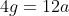 4g = 12a