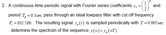 2. A continuous-time periodic signal with Fourier series coefficients c^ = and period T, 0.1sec pass through an ideal lowpass