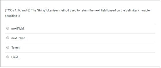 (TCOs 1, 5, and 6) The StringTokenizer method used to return the next field based on the delimiter character specified is O nextField. O nextToken. O Token O Field.