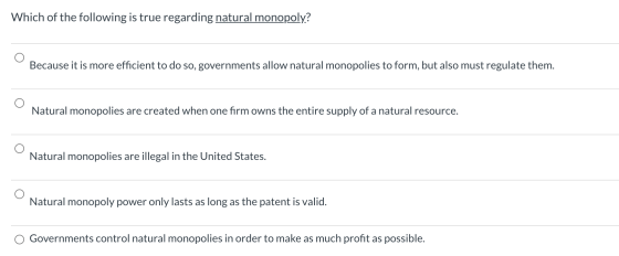 Which of the following is true regarding natural monopoly? Because it is more efficient to do so, governments allow natural m