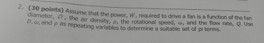 2. (30 points) Assume that the power, w, required to a Assume that the power, W. required to drive a fan is a function of the