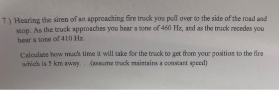 7.) Hearing the siren of an approaching fire truck you pull over to the side of the road and stop. As the truck approaches yo
