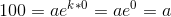 100=ae^{k*0}=ae^0=a