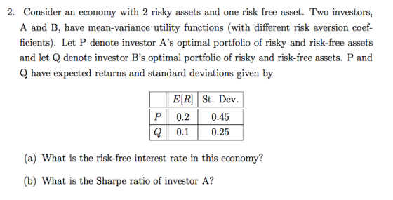 2. Consider an economy with 2 risky assets and one risk free asset. Two investors, A and B, have mean-variance utility functi