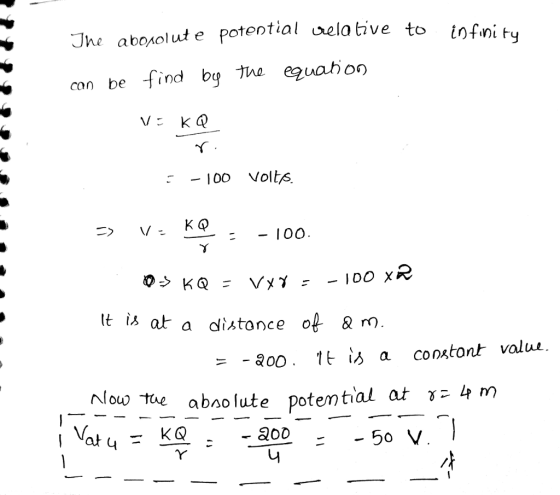 Jhe abonolute potential oela tive to tofnit : -100 Volt 6. - 100 It is at a distonce o & ) 04, tue absolute potential at γ=4m