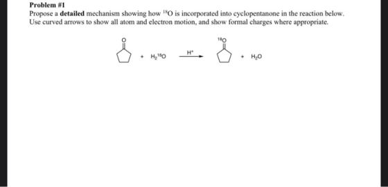Problem #1 Propose a detailed mechanism showing how 180 is incorporated into cyclopentanone in the reaction below. Use curved