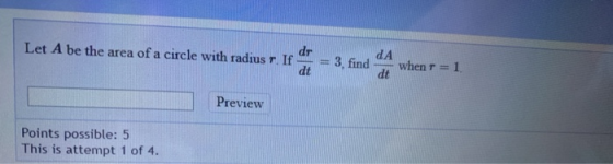 Let A be the area of a circle with radius r. In = 3, find a when = = 1 Preview Points possible: 5 This is attempt 1 of 4.