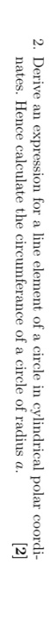 2. Derive an expression for a line element of a circle in cylindrical polar coordi- nates. Hence calculate the circumferance