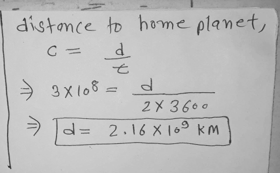 distance to home planet, C d t d 2X 3600 2.16* 10 km 3x108