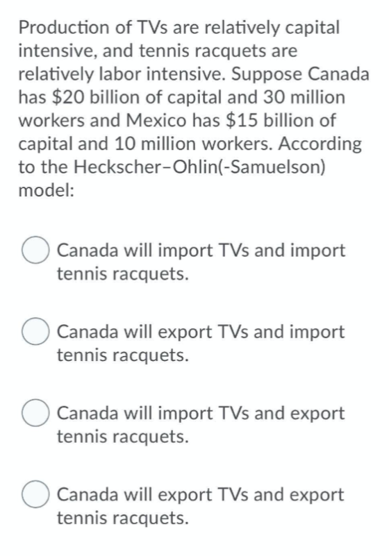 Production of TVs are relatively capital intensive, and tennis racquets are relatively labor intensive. Suppose Canada has $2