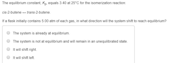 The equilibrium constant, kp, equals 3.40 at 25°C for the isomerization reaction: cis-2-butene trans-2-butene. If a flask ini